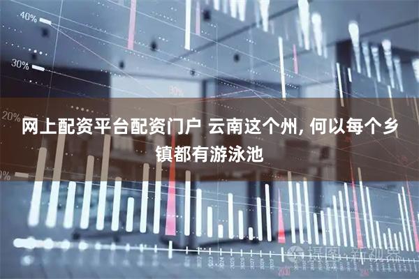 网上配资平台配资门户 云南这个州, 何以每个乡镇都有游泳池