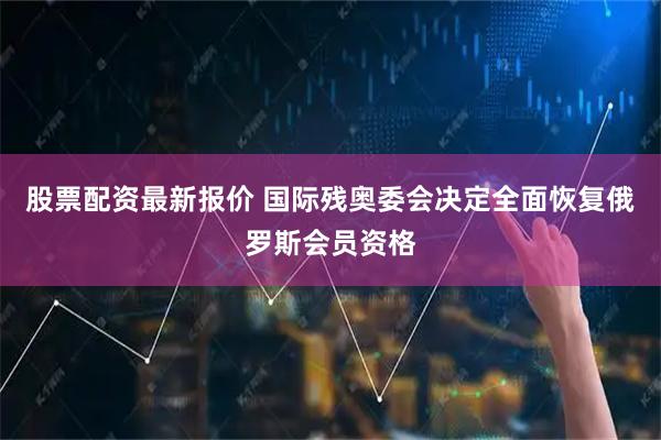股票配资最新报价 国际残奥委会决定全面恢复俄罗斯会员资格