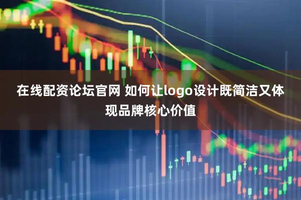 在线配资论坛官网 如何让logo设计既简洁又体现品牌核心价值