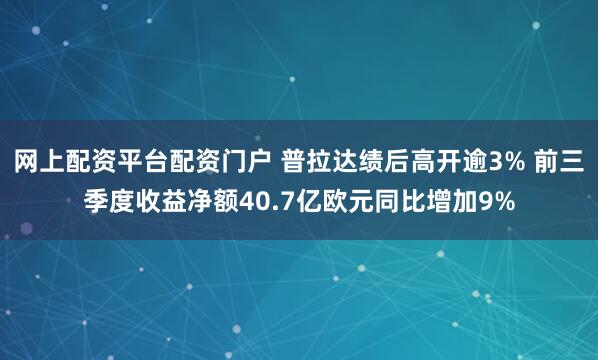 网上配资平台配资门户 普拉达绩后高开逾3% 前三季度收益净额40.7亿欧元同比增加9%