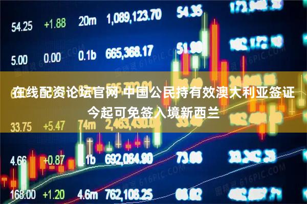 在线配资论坛官网 中国公民持有效澳大利亚签证今起可免签入境新西兰