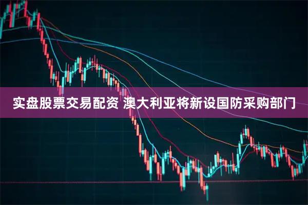 实盘股票交易配资 澳大利亚将新设国防采购部门