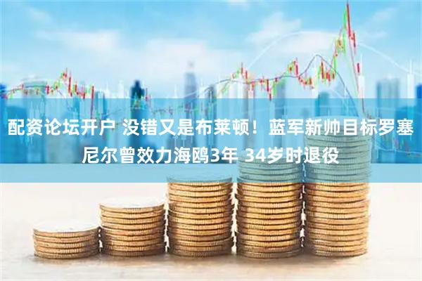 配资论坛开户 没错又是布莱顿！蓝军新帅目标罗塞尼尔曾效力海鸥3年 34岁时退役