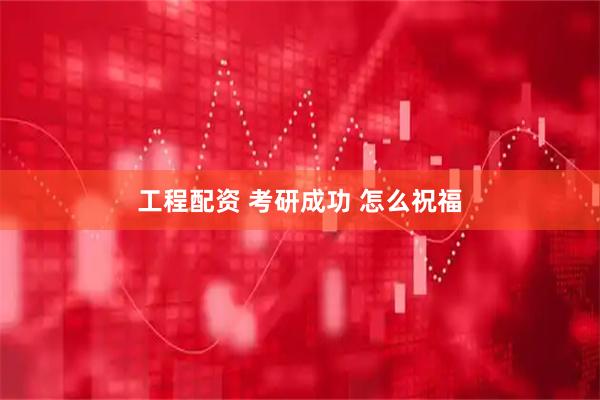工程配资 考研成功 怎么祝福