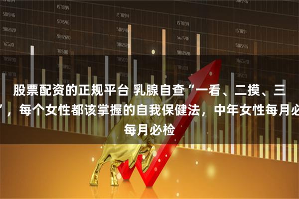 股票配资的正规平台 乳腺自查“一看、二摸、三挤”，每个女性都该掌握的自我保健法，中年女性每月必检
