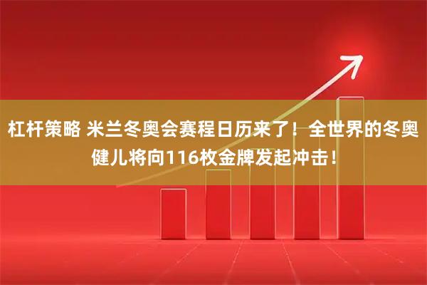 杠杆策略 米兰冬奥会赛程日历来了！全世界的冬奥健儿将向116枚金牌发起冲击！