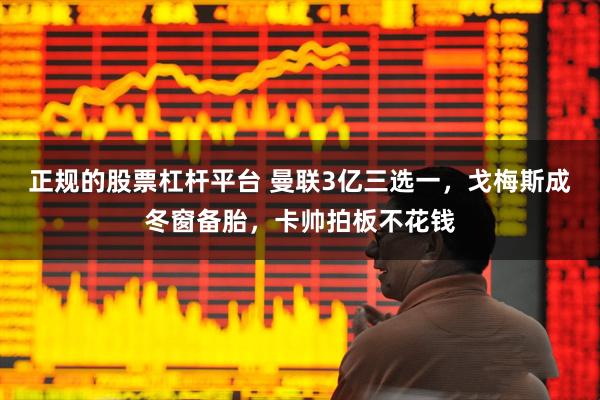 正规的股票杠杆平台 曼联3亿三选一，戈梅斯成冬窗备胎，卡帅拍板不花钱
