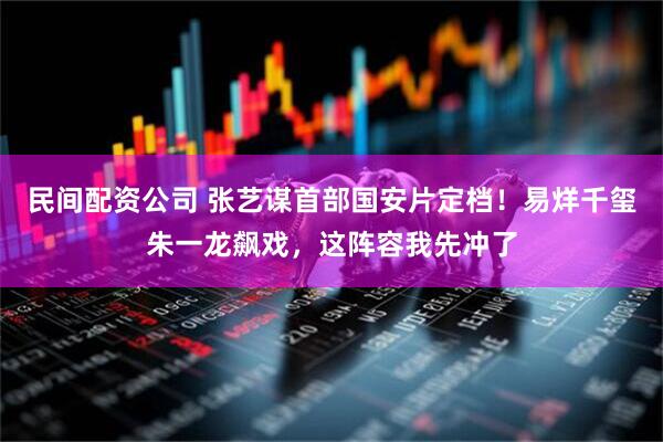 民间配资公司 张艺谋首部国安片定档！易烊千玺朱一龙飙戏，这阵容我先冲了