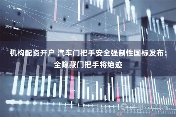 机构配资开户 汽车门把手安全强制性国标发布：全隐藏门把手将绝迹