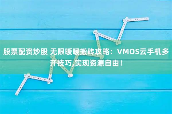 股票配资炒股 无限暖暖搬砖攻略：VMOS云手机多开技巧,实现资源自由！