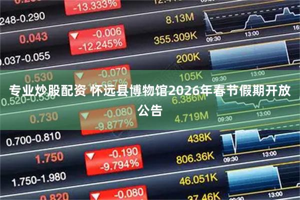 专业炒股配资 怀远县博物馆2026年春节假期开放公告