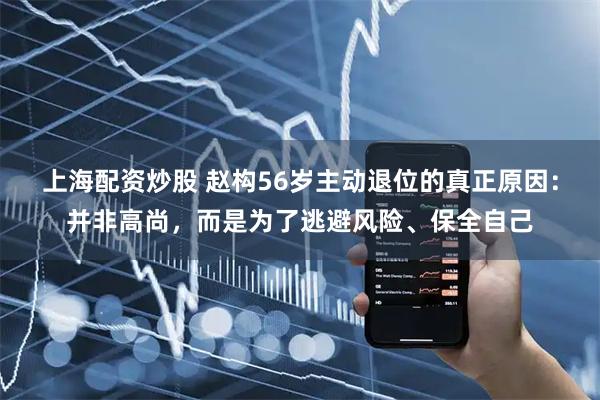 上海配资炒股 赵构56岁主动退位的真正原因：并非高尚，而是为了逃避风险、保全自己