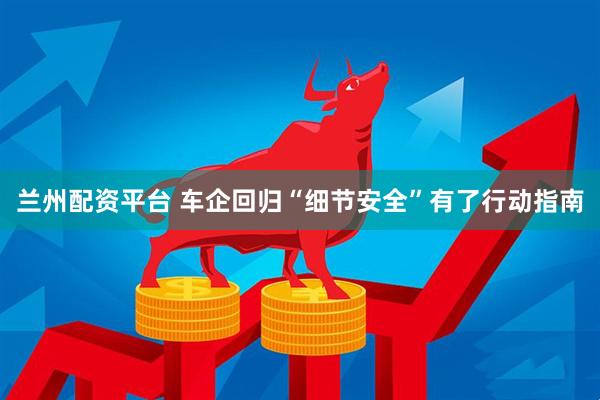 兰州配资平台 车企回归“细节安全”有了行动指南