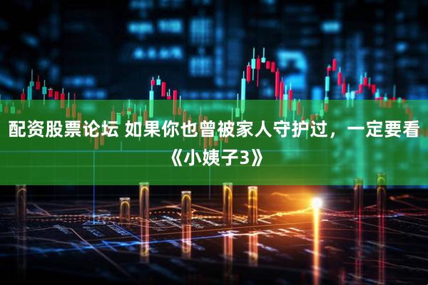 配资股票论坛 如果你也曾被家人守护过，一定要看《小姨子3》