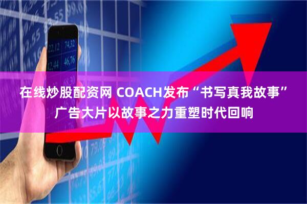 在线炒股配资网 COACH发布“书写真我故事”广告大片以故事之力重塑时代回响