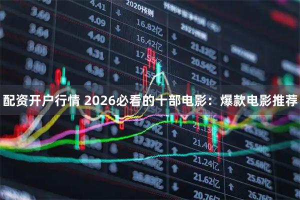 配资开户行情 2026必看的十部电影：爆款电影推荐