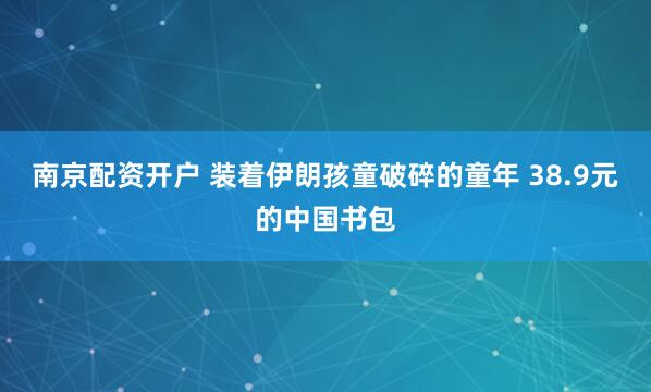 南京配资开户 装着伊朗孩童破碎的童年 38.9元的中国书包
