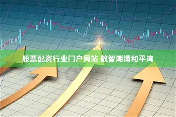 股票配资行业门户网站 数智潮涌和平湾