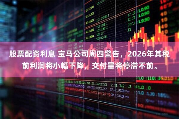 股票配资利息 宝马公司周四警告，2026年其税前利润将小幅下降，交付量将停滞不前。