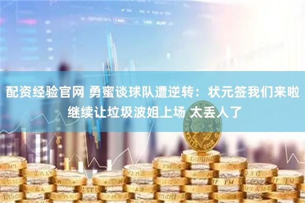 配资经验官网 勇蜜谈球队遭逆转：状元签我们来啦 继续让垃圾波姐上场 太丢人了