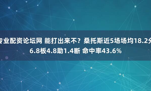 专业配资论坛网 能打出来不？桑托斯近5场场均18.2分6.8板4.8助1.4断 命中率43.6%