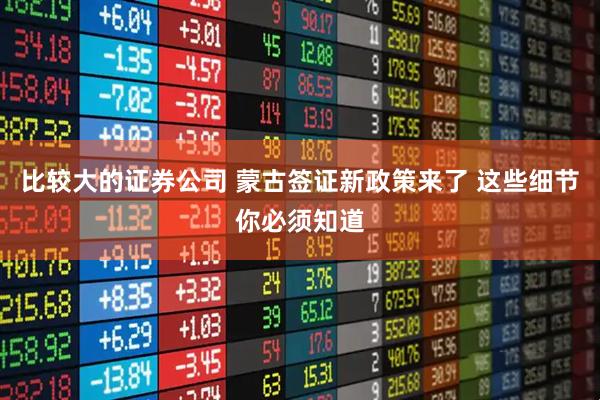 比较大的证券公司 蒙古签证新政策来了 这些细节你必须知道