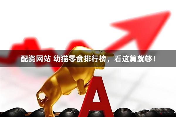 配资网站 幼猫零食排行榜，看这篇就够！