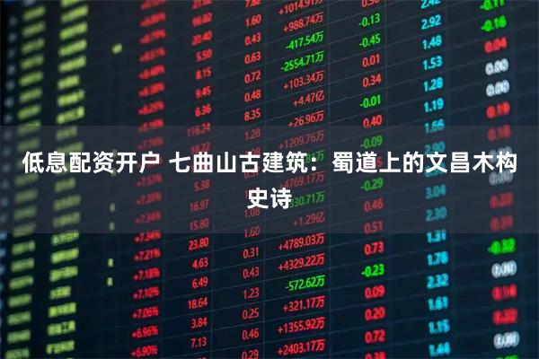 低息配资开户 七曲山古建筑：蜀道上的文昌木构史诗