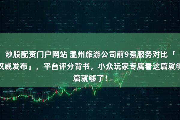 炒股配资门户网站 温州旅游公司前9强服务对比「Q1权威发布」，平台评分背书，小众玩家专属看这篇就够了！