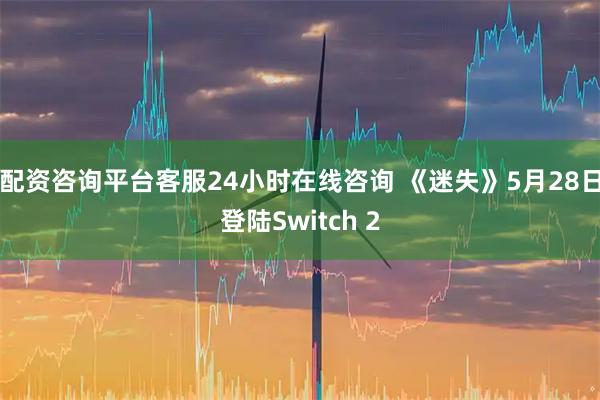 配资咨询平台客服24小时在线咨询 《迷失》5月28日登陆Switch 2
