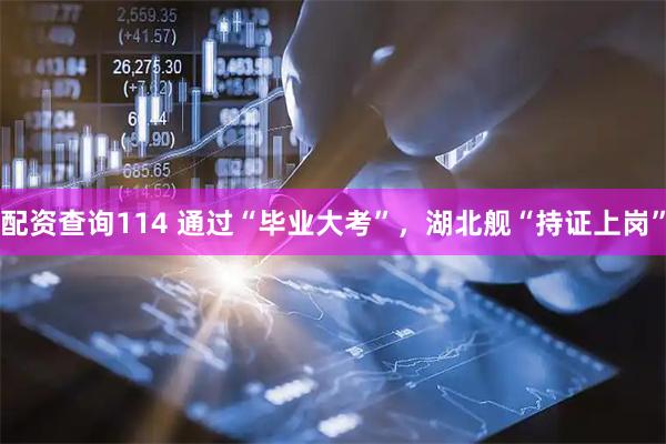 配资查询114 通过“毕业大考”，湖北舰“持证上岗”
