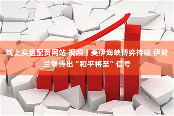 线上实盘配资网站 视频丨美伊海峡博弈持续 伊斯兰堡传出“和平将至”信号