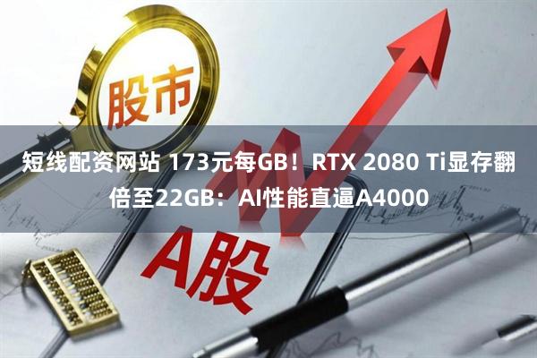 短线配资网站 173元每GB！RTX 2080 Ti显存翻倍至22GB：AI性能直逼A4000