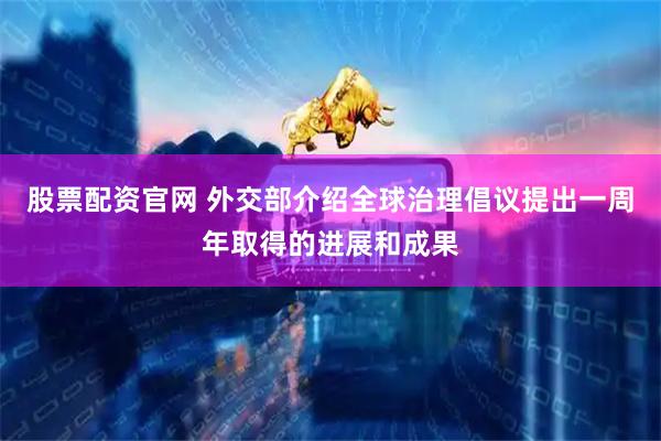 股票配资官网 外交部介绍全球治理倡议提出一周年取得的进展和成果